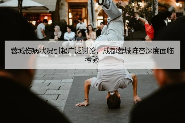 蓉城伤病状况引起广泛讨论，成都蓉城阵容深度面临考验